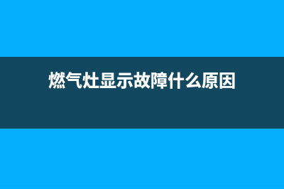 燃气灶显示故障e1(燃气灶显示故障什么原因)