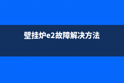壁挂炉常见e2故障代码(壁挂炉e2故障解决方法)