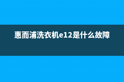 惠而浦洗衣机e代码(惠而浦洗衣机e12是什么故障)