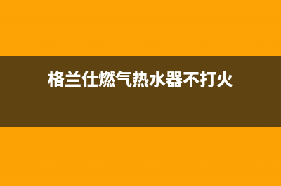 格兰仕燃气热水器出现e1代码(格兰仕燃气热水器不打火)