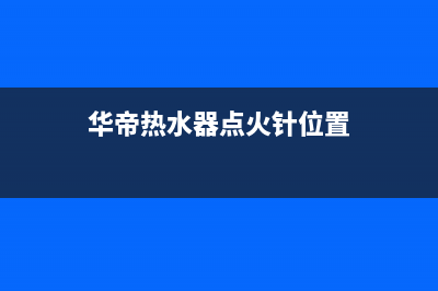 华帝热水器点火几秒后现错误代码E6(华帝热水器点火针位置)