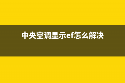 Ek中央空调Fc故障代码怎么处理(中央空调显示ef怎么解决)