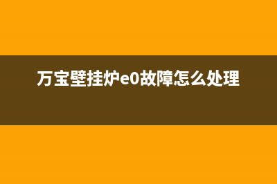 万宝壁挂炉e6故障是什么意思(万宝壁挂炉e0故障怎么处理)