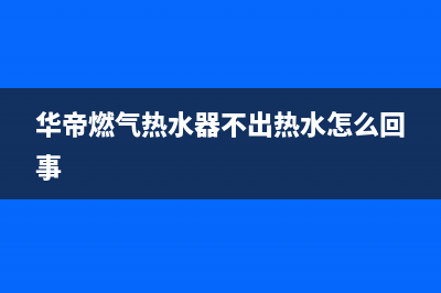 华帝燃气热水器显示e3是什么故障(华帝燃气热水器不出热水怎么回事)