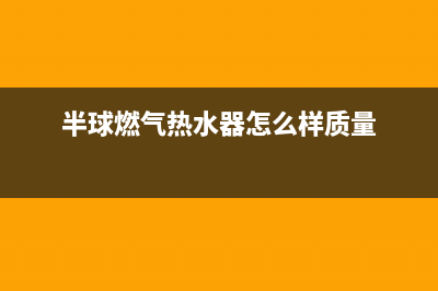 半球燃气热水器e1故障解决方法(半球燃气热水器怎么样质量)