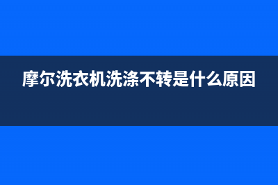 摩尔洗衣机故障代码e4(摩尔洗衣机洗涤不转是什么原因)