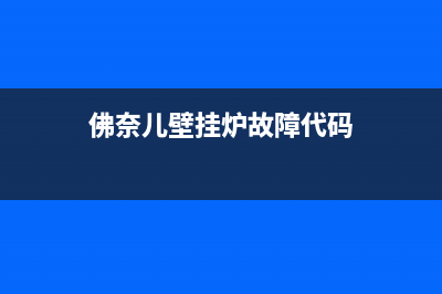 佛奈儿壁挂炉e2故障(佛奈儿壁挂炉故障代码)