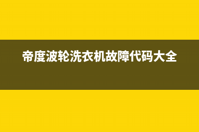 帝度波轮洗衣机故障代码e4(帝度波轮洗衣机故障代码大全)