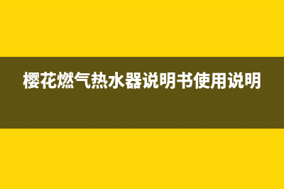 樱花燃气热水器出现e1代码(樱花燃气热水器说明书使用说明)