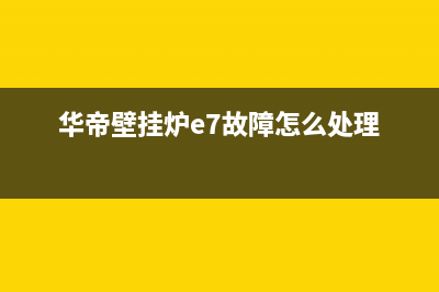 华帝壁挂炉e7故障的处理方法(华帝壁挂炉e7故障怎么处理)