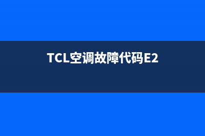 TCL空调故障代码e14(TCL空调故障代码E2)