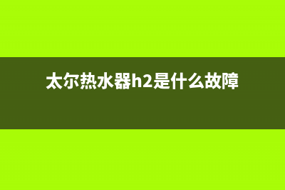 太尔热热水器e2故障(太尔热水器h2是什么故障)