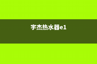 宇杰热水器e4故障怎么解决(宇杰热水器e1)