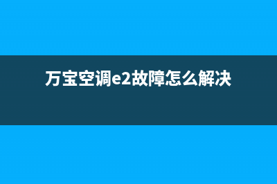 万宝空调e2故障代码(万宝空调e2故障怎么解决)