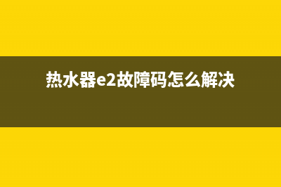 热水器e2故障报警(热水器e2故障码怎么解决)