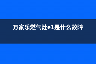 万家乐燃气灶E6故障(万家乐燃气灶e1是什么故障)