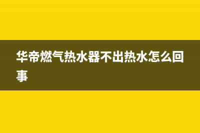 华帝燃气热水器故障代码e5(华帝燃气热水器不出热水怎么回事)