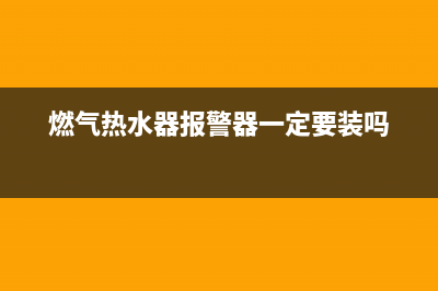 燃气热水器报警器响错误代码e5(燃气热水器报警器一定要装吗)