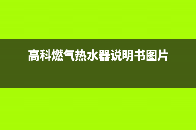 高科燃气热水器代码e4(高科燃气热水器说明书图片)