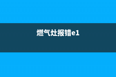 燃气灶e1故障(燃气灶报错e1)