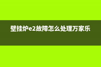 壁挂炉e2故障怎么处理华帝(壁挂炉e2故障怎么处理万家乐)