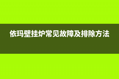 依玛壁挂炉常见故障E8(依玛壁挂炉常见故障及排除方法)