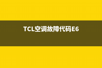 TCL空调故障代码e6如何排除与检修(TCL空调故障代码E6)