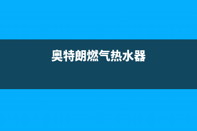 奥特朗燃气热水器e2故障(奥特朗燃气热水器)
