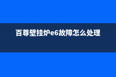 百尊壁挂炉e6故障(百尊壁挂炉e6故障怎么处理)