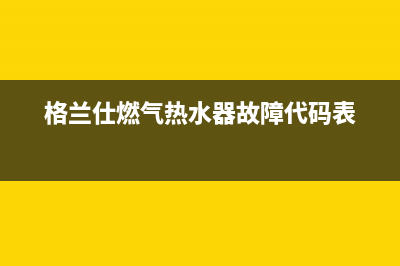 格兰仕燃气热水器显示故障代码E1(格兰仕燃气热水器故障代码表)