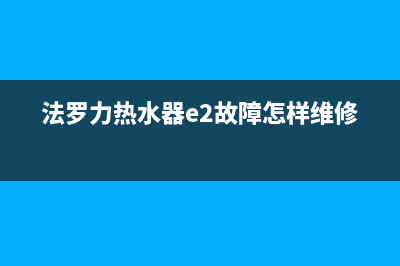 法罗力热水器e5啥故障代码(法罗力热水器e2故障怎样维修)