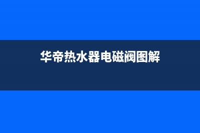 华帝热水器电磁阀E6故障(华帝热水器电磁阀图解)