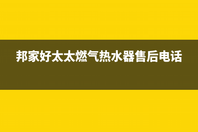 邦家好太太燃气热水器故障代码e2(邦家好太太燃气热水器售后电话)