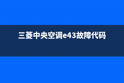 三菱中央空调e43故障解决(三菱中央空调e43故障代码)