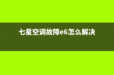 七星空调故障e6(七星空调故障e6怎么解决)