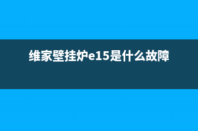 维家壁挂炉e01故障(维家壁挂炉e15是什么故障)