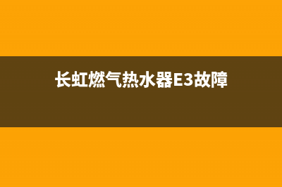 长虹燃气热水器e5故障代码(长虹燃气热水器E3故障)