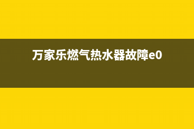 万家乐燃气热水器故障代码e(万家乐燃气热水器故障e0)