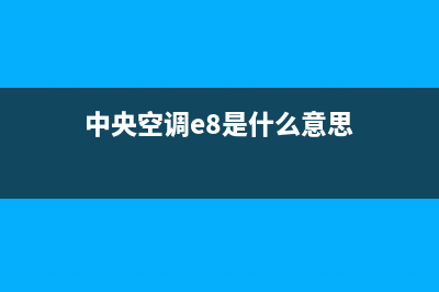 中央空调e8是什么故障(中央空调e8是什么意思)