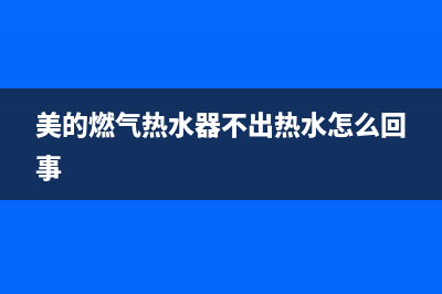 美的燃气热水器故障代码e9(美的燃气热水器不出热水怎么回事)