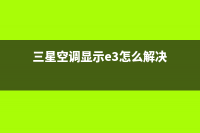 三星三匹空调显示e0故障(三星空调显示e3怎么解决)