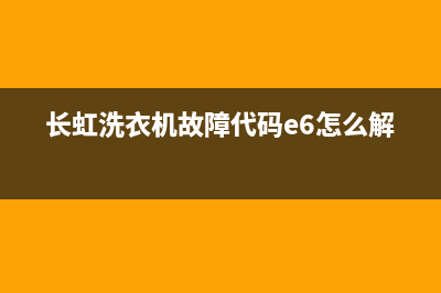 长虹洗衣机故障代码e1(长虹洗衣机故障代码e6怎么解决)