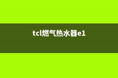 tcl燃气热水器e4代码(tcl燃气热水器e1)