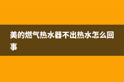 美的燃气热水器出现E5故障代码怎么处理(美的燃气热水器不出热水怎么回事)