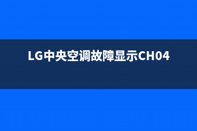 lg中央空调故障代码er07(LG中央空调故障显示CH04)