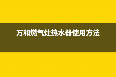 万和燃气灶热水器E1故障(万和燃气灶热水器使用方法)