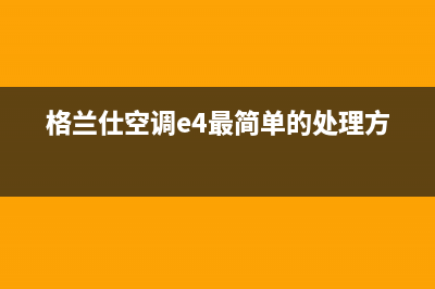 格兰仕空调e4维修故障排除(格兰仕空调e4最简单的处理方法)