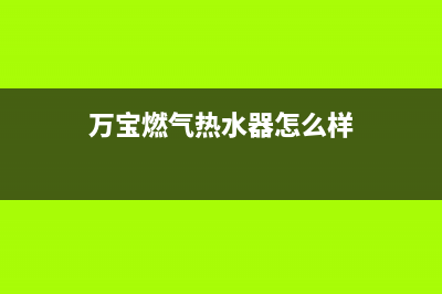 万宝燃气热水器e4故障(万宝燃气热水器怎么样)