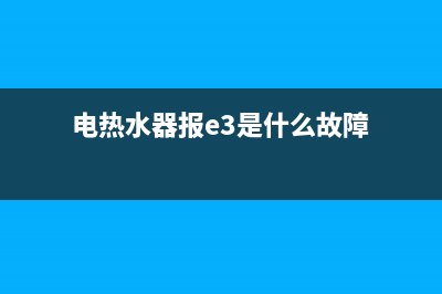 电热水器报e3是什么故障代码(电热水器报e3是什么故障)