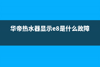 华帝热水器显示e4故障代码(华帝热水器显示e8是什么故障)